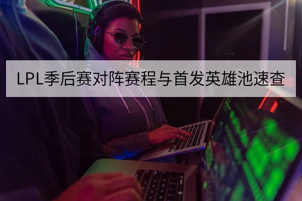 LPL季后赛对阵赛程与首发英雄池速查