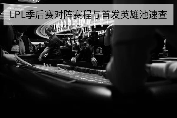 LPL季后赛对阵赛程与首发英雄池速查